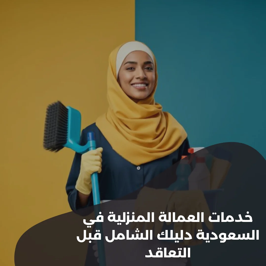 خدمات-العمالة-المنزلية-في-السعودية-دليلك-الشامل-قبل-التعاقد