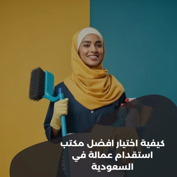 كيفية-اختيار-افضل-مكتب-استقدام-عمالة-في-السعودية