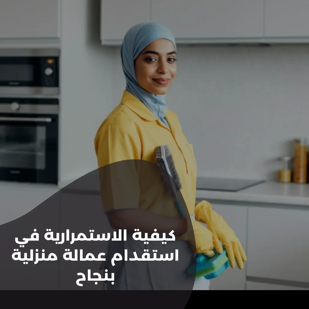 كيفية-الاستمرارية-في-استقدام-عمالة-منزلية-بنجاح