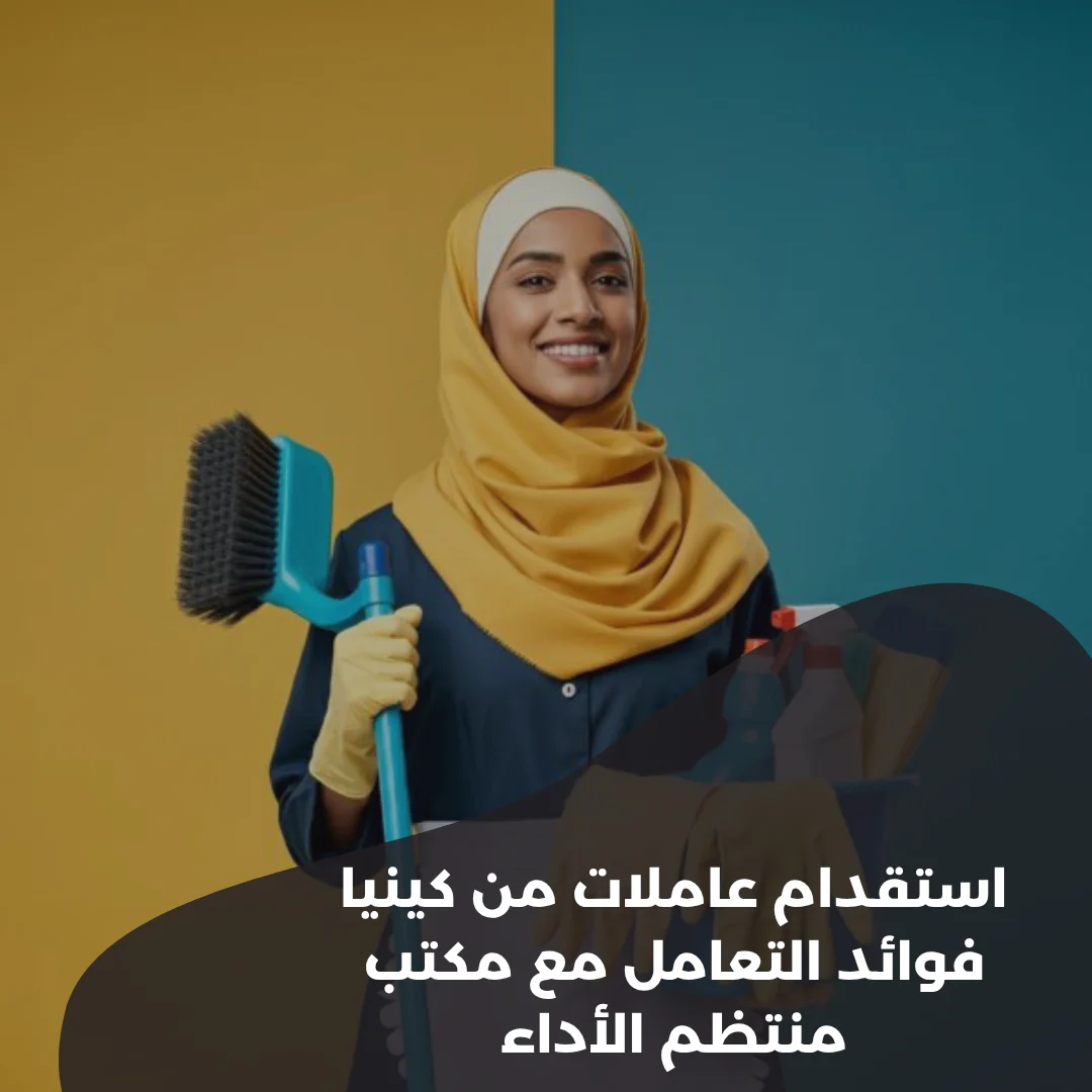 استقدام عاملات من كينيا فوائد التعامل مع مكتب منتظم الأداء