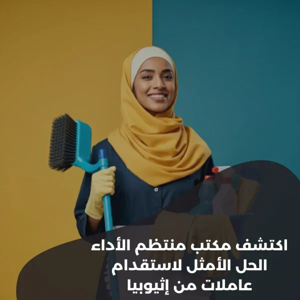 اكتشف مكتب منتظم الأداء: الحل الأمثل لاستقدام عاملات من إثيوبيا