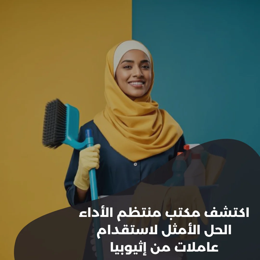 اكتشف مكتب منتظم الأداء: الحل الأمثل لاستقدام عاملات من إثيوبيا