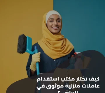 كيف تختار مكتب استقدام عاملات منزلية موثوق في الرياض؟